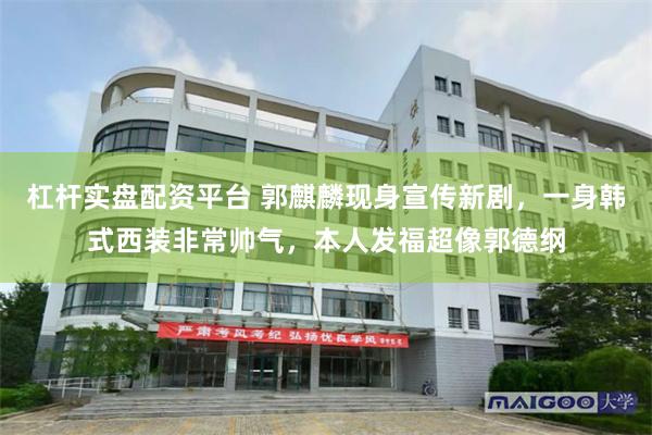 杠杆实盘配资平台 郭麒麟现身宣传新剧，一身韩式西装非常帅气，本人发福超像郭德纲