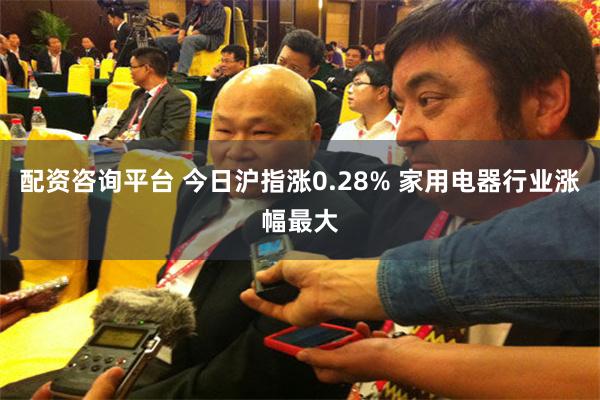 配资咨询平台 今日沪指涨0.28% 家用电器行业涨幅最大