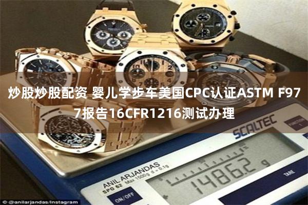 炒股炒股配资 婴儿学步车美国CPC认证ASTM F977报告16CFR1216测试办理