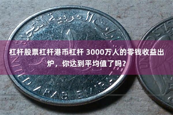 杠杆股票杠杆港币杠杆 3000万人的零钱收益出炉，你达到平均值了吗？