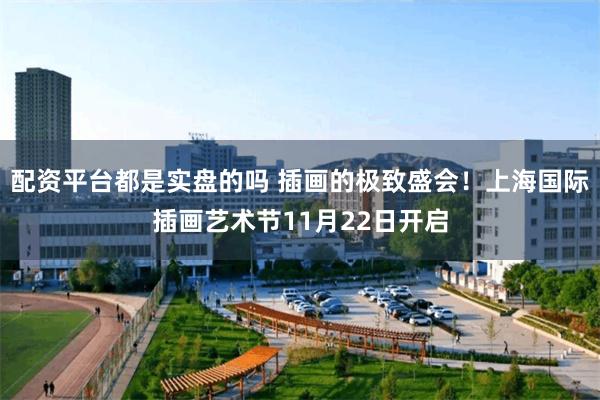 配资平台都是实盘的吗 插画的极致盛会！上海国际插画艺术节11月22日开启
