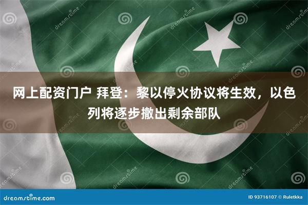 网上配资门户 拜登：黎以停火协议将生效，以色列将逐步撤出剩余部队