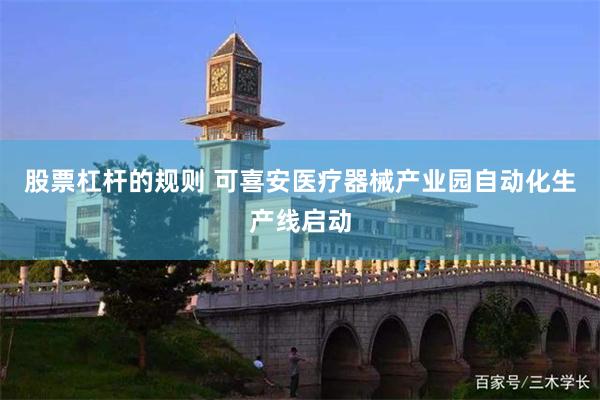 股票杠杆的规则 可喜安医疗器械产业园自动化生产线启动