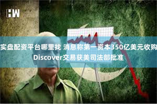 实盘配资平台哪里找 消息称第一资本350亿美元收购Discover交易获美司法部批准