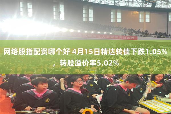 网络股指配资哪个好 4月15日精达转债下跌1.05%，转股溢价率5.02%