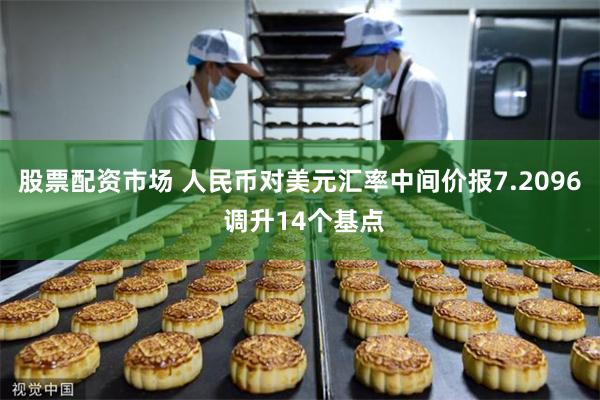 股票配资市场 人民币对美元汇率中间价报7.2096 调升14个基点