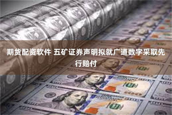 期货配资软件 五矿证券声明拟就广道数字采取先行赔付