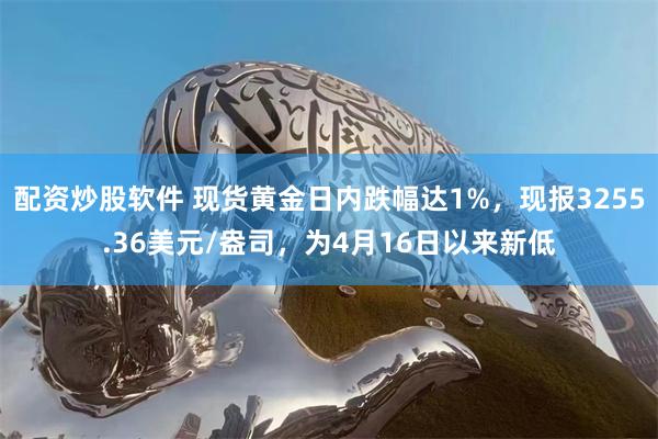 配资炒股软件 现货黄金日内跌幅达1%，现报3255.36美元/盎司，为4月16日以来新低