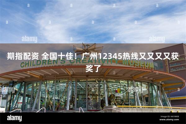 期指配资 全国十佳！广州12345热线又又又又获奖了