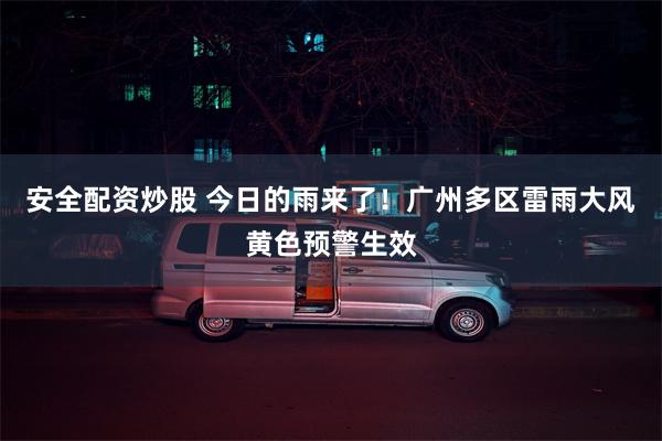 安全配资炒股 今日的雨来了！广州多区雷雨大风黄色预警生效