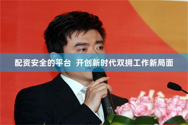 配资安全的平台  开创新时代双拥工作新局面