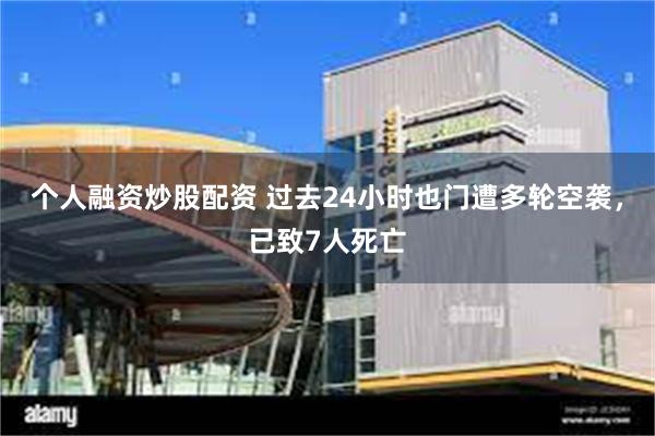 个人融资炒股配资 过去24小时也门遭多轮空袭，已致7人死亡