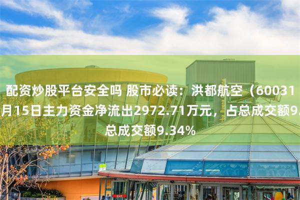 配资炒股平台安全吗 股市必读：洪都航空（600316）5月15日主力资金净流出2972.71万元，占总成交额9.34%