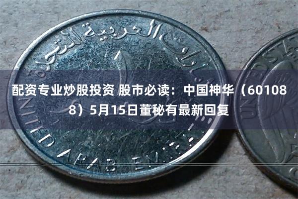 配资专业炒股投资 股市必读：中国神华（601088）5月15日董秘有最新回复