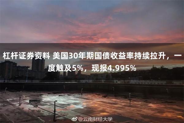 杠杆证券资料 美国30年期国债收益率持续拉升，一度触及5%，现报4.995%