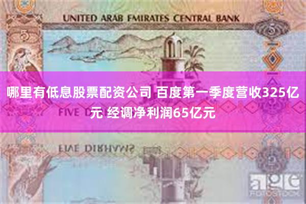 哪里有低息股票配资公司 百度第一季度营收325亿元 经调净利润65亿元