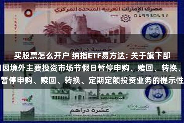 买股票怎么开户 纳指ETF易方达: 关于旗下部分基金2025年5月26日因境外主要投资市场节假日暂停申购、赎回、转换、定期定额投资业务的提示性公告