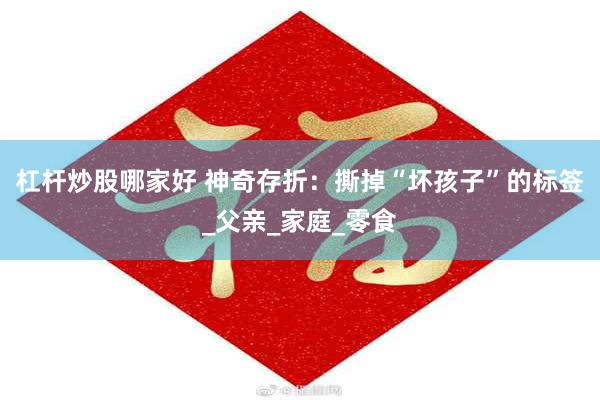 杠杆炒股哪家好 神奇存折：撕掉“坏孩子”的标签_父亲_家庭_零食