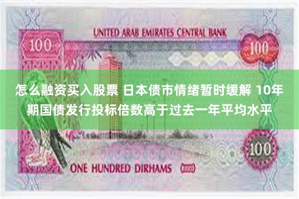 怎么融资买入股票 日本债市情绪暂时缓解 10年期国债发行投标倍数高于过去一年平均水平