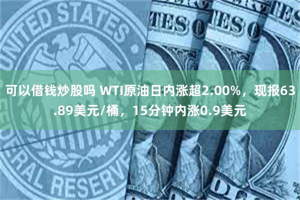 可以借钱炒股吗 WTI原油日内涨超2.00%，现报63.89美元/桶，15分钟内涨0.9美元
