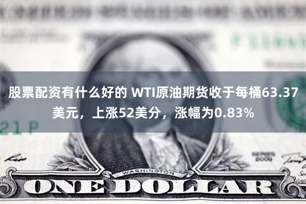 股票配资有什么好的 WTI原油期货收于每桶63.37美元，上涨52美分，涨幅为0.83%