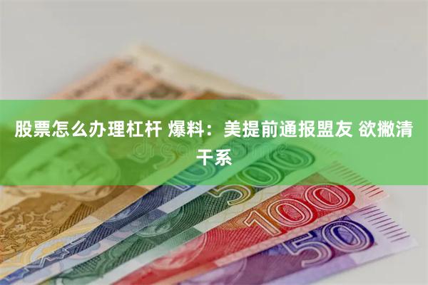 股票怎么办理杠杆 爆料：美提前通报盟友 欲撇清干系