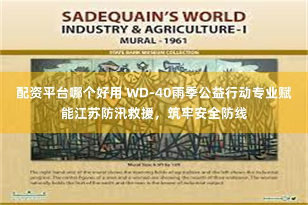 配资平台哪个好用 WD-40雨季公益行动专业赋能江苏防汛救援，筑牢安全防线