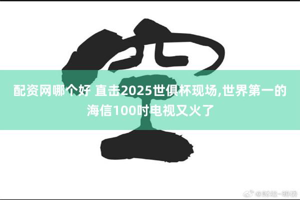配资网哪个好 直击2025世俱杯现场,世界第一的海信100吋电视又火了