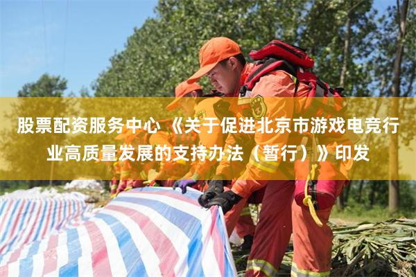股票配资服务中心 《关于促进北京市游戏电竞行业高质量发展的支持办法（暂行）》印发