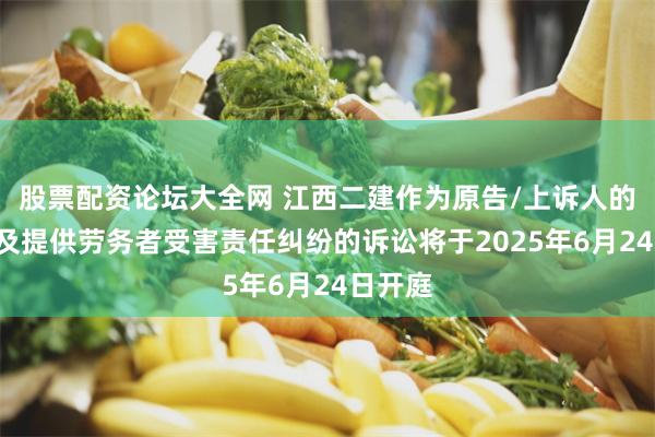 股票配资论坛大全网 江西二建作为原告/上诉人的1起涉及提供劳务者受害责任纠纷的诉讼将于2025年6月24日开庭