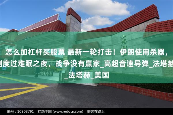 怎么加杠杆买股票 最新一轮打击！伊朗使用杀器，以色列度过难眠之夜，战争没有赢家_高超音速导弹_法塔赫_美国