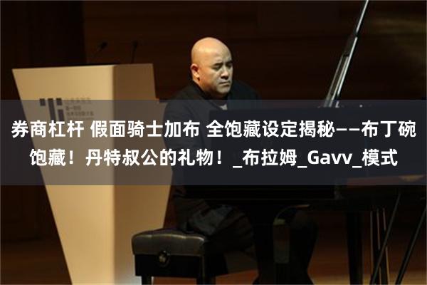 券商杠杆 假面骑士加布 全饱藏设定揭秘——布丁碗饱藏！丹特叔公的礼物！_布拉姆_Gavv_模式