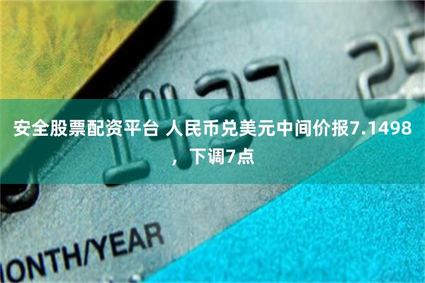 安全股票配资平台 人民币兑美元中间价报7.1498，下调7点
