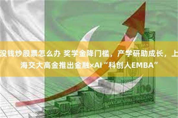 没钱炒股票怎么办 奖学金降门槛，产学研助成长，上海交大高金推出金融×AI“科创人EMBA”