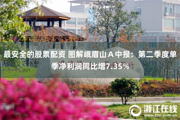 最安全的股票配资 图解峨眉山Ａ中报：第二季度单季净利润同比增7.35%
