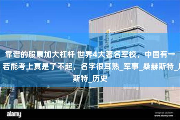 靠谱的股票加大杠杆 世界4大著名军校，中国有一个，若能考上真是了不起，名字很耳熟_军事_桑赫斯特_历史