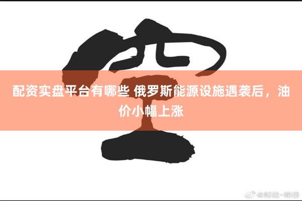 配资实盘平台有哪些 俄罗斯能源设施遇袭后，油价小幅上涨